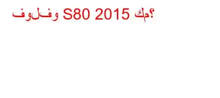 فولفو S80 2015 كم؟